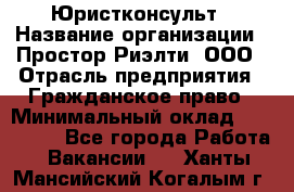 Юристконсульт › Название организации ­ Простор-Риэлти, ООО › Отрасль предприятия ­ Гражданское право › Минимальный оклад ­ 120 000 - Все города Работа » Вакансии   . Ханты-Мансийский,Когалым г.